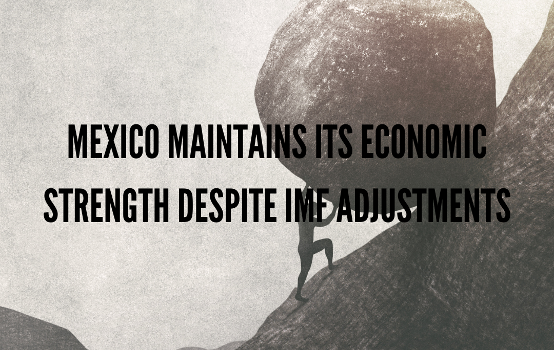 Mexico Maintains Its Economic Strength Despite IMF Adjustments