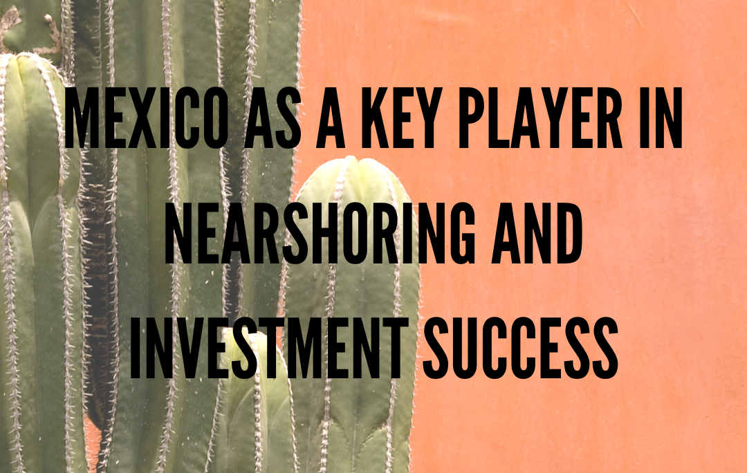 Mexico as a key player in nearshoring and invesment success