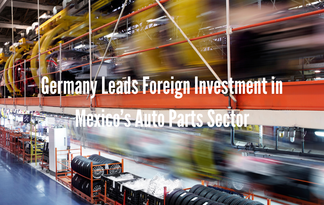 Germany Leads Foreign Investment in Mexico’s Auto Parts Sector