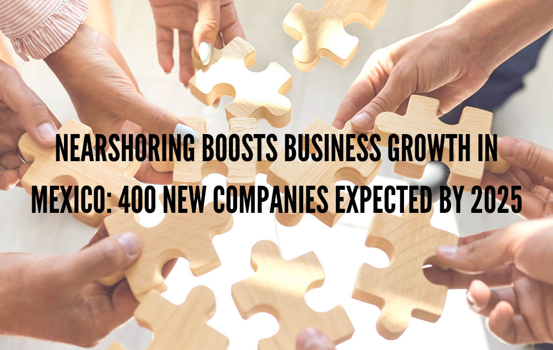 Nearshoring Boosts Business Growth in Mexico: 400 New Companies Expected by 2025