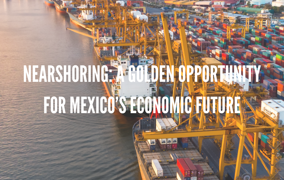 Nearshoring: A Golden Opportunity For Mexico’s Economic Future