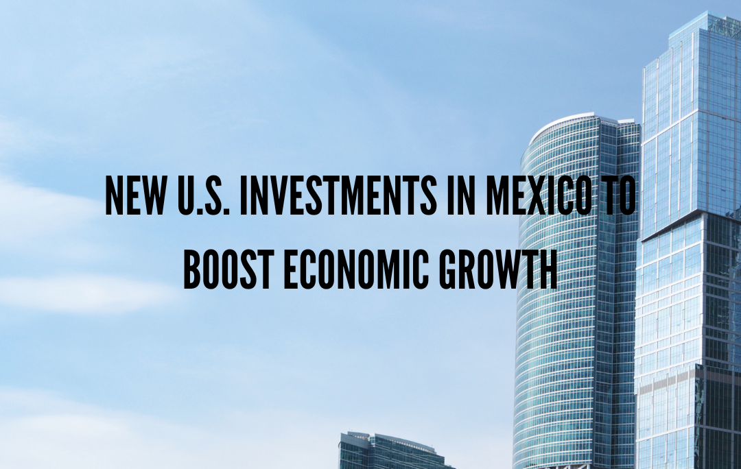 New U.S. Investments in Mexico to Boost Economic Growth