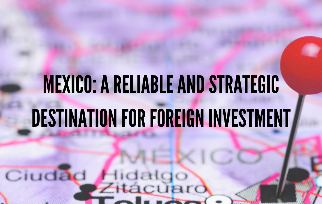 Mexico: A Reliable and Strategic Destination for Foreign Investment